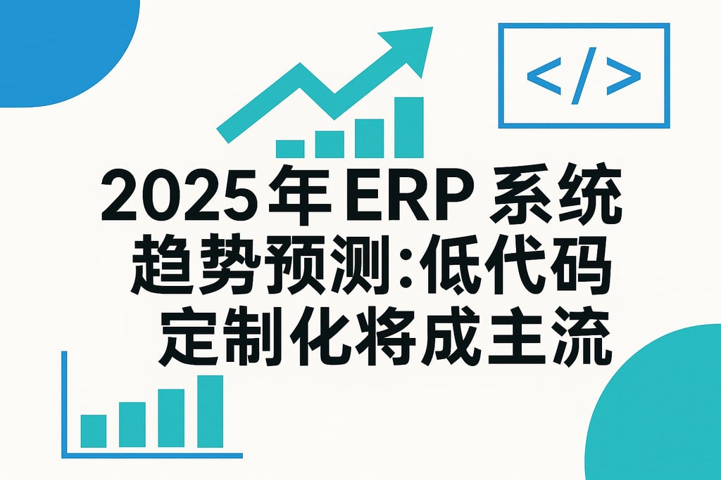 2025 年 ERP 系统趋势预测：低代码定制化将成主流
